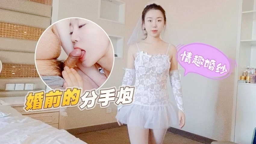 情趣婚纱婚前和前男友的最后一次分手炮穿着婚纱无套啪啪颜射嘴里-甜甜,无套,颜射,甜甜,婚前,男友,情趣